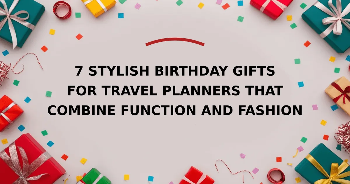 7 Stylish Birthday Gifts for Travel Planners That Combine Function and Fashion